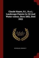 Claude Hayes, R.I., R.O.I.; Landscape Painter in Oil and Water-Colour, Born 1852, Died 1922