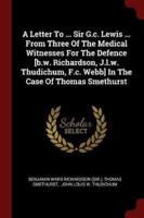 A Letter to ... Sir G.C. Lewis ... From Three of the Medical Witnesses for the Defence [b.W. Richardson, J.L.W. Thudichum, F.C. Webb] in the Case of Thomas Smethurst