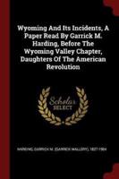 Wyoming and Its Incidents, a Paper Read by Garrick M. Harding, Before the Wyoming Valley Chapter, Daughters of the American Revolution