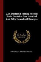 J. R. Stafford's Family Receipt Book, Contains One Hundred and Fifty Household Receipts