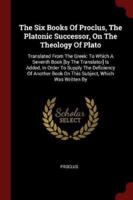 The Six Books Of Proclus, The Platonic Successor, On The Theology Of Plato