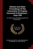 Debates and Other Proceedings of the Convention of Virginia, Convened at Richmond ... June 1788
