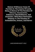 History of Kilsaran Union of Parishes in the County of Louth, Being a History of the Parishes of Kilsaran, Gernonstown, Stabannon, Manfieldstown, and Dromiskin, With Many Particulars Relating to the Parishes of Richardstown, Dromin, and Darver