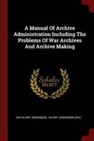 A Manual Of Archive Administration Including The Problems Of War Archives And Archive Making