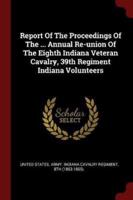 Report Of The Proceedings Of The ... Annual Re-Union Of The Eighth Indiana Veteran Cavalry, 39th Regiment Indiana Volunteers