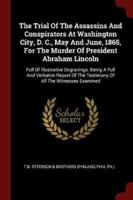 The Trial Of The Assassins And Conspirators At Washington City, D. C., May And June, 1865, For The Murder Of President Abraham Lincoln