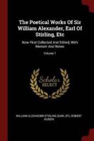 The Poetical Works of Sir William Alexander, Earl of Stirling, Etc