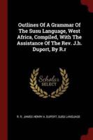 Outlines of a Grammar of the Susu Language, West Africa, Compiled, With the Assistance of the Rev. J.H. Duport, by R.R