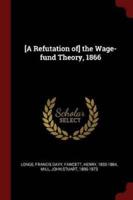 [A Refutation Of] the Wage-Fund Theory, 1866