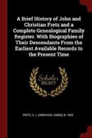 A Brief History of John and Christian Fretz and a Complete Genealogical Family Register. With Biographies of Their Descendants from the Earliest Available Records to the Present Time