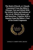 The Book of Enoch, or 1 Enoch. Translated From the Editor's Ethiopic Text and Edited With the Introd. Notes and Indexes of the 1st Ed. Wholly Recast, Enl. And Rewritten, Together With a Reprint From the Editor's Text of the Greek Fragments