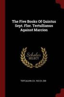 The Five Books Of Quintus Sept. Flor. Tertullianus Against Marcion