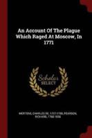 An Account of the Plague Which Raged at Moscow, in 1771