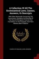A Collection of All the Ecclesiastical Laws, Canons, Answers, or Rescripts