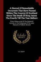 A Diurnal Of Remarkable Occurents That Have Passed Within The Country Of Scotland Since The Death Of King James The Fourth Till The Year Mdlxxv