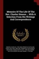Memoirs of the Life of the Rev. Charles Simeon ... With a Selection from His Writings and Correspondence
