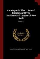 Catalogue of the ... Annual Exhibition of the Architectural League of New York; Volume 17
