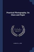Practical Photography, On Glass and Paper