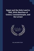 Egypt and the Holy Land in 1842, With Sketches of Greece, Constantinople, and the Levant
