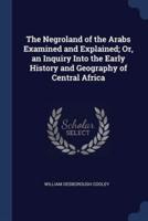 The Negroland of the Arabs Examined and Explained; Or, an Inquiry Into the Early History and Geography of Central Africa