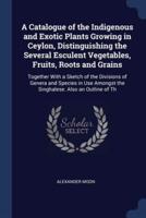 A Catalogue of the Indigenous and Exotic Plants Growing in Ceylon, Distinguishing the Several Esculent Vegetables, Fruits, Roots and Grains