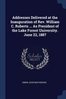 Addresses Delivered at the Inauguration of Rev. William C. Roberts ... As President of the Lake Forest University. June 22, 1887