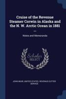 Cruise of the Revenue Steamer Corwin in Alaska and the N. W. Arctic Ocean in 1881 ...