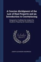 A Concise Abridgment of the Law of Real Property and an Introduction to Conveyincing