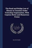 The Road and Bridge Law of Illinois in Counties Under Township Organization, With Copious Notes and Numerous Forms
