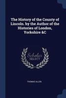 The History of the County of Lincoln. By the Author of the Histories of London, Yorkshire &C