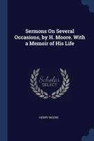 Sermons On Several Occasions, by H. Moore. With a Memoir of His Life