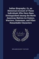 Indian Biography, Or, an Historical Account of Those Individuals Who Have Been Distinguished Among the North American Natives As Orators, Warriors, Statesmen, and Other Remarkable Characters