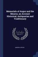 Memorials of Angus and the Mearns, an Account Historical, Antiquarian and Traditionary