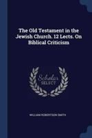 The Old Testament in the Jewish Church. 12 Lects. On Biblical Criticism