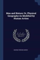 Man and Nature; Or, Physical Geography As Modified by Human Action