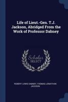 Life of Lieut.-Gen. T.J. Jackson, Abridged From the Work of Professor Dabney