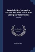 Travels in North America, Canada, and Nova Scotia With Geological Observations; Volume 1