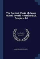 The Poetical Works of James Russell Lowell. Household Ed. Complete Ed