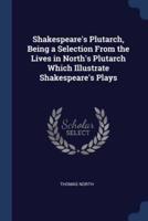 Shakespeare's Plutarch, Being a Selection From the Lives in North's Plutarch Which Illustrate Shakespeare's Plays