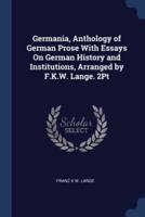 Germania, Anthology of German Prose With Essays On German History and Institutions, Arranged by F.K.W. Lange. 2Pt