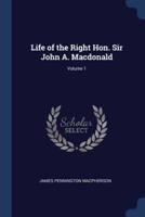 Life of the Right Hon. Sir John A. Macdonald; Volume 1