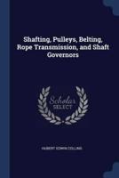 Shafting, Pulleys, Belting, Rope Transmission, and Shaft Governors
