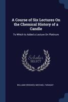 A Course of Six Lectures On the Chemical History of a Candle