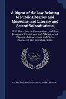 A Digest of the Law Relating to Public Libraries and Museums, and Literary and Scientific Institutions