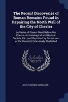 The Recent Discoveries of Roman Remains Found in Repairing the North Wall of the City of Chester