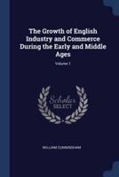 The Growth of English Industry and Commerce During the Early and Middle Ages; Volume 1