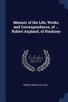 Memoir of the Life, Works and Correspondence, of ... Robert Aspland, of Hackney