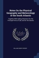 Notes On the Physical Geography and Meteorology of the South Atlantic