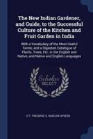 The New Indian Gardener, and Guide, to the Successful Culture of the Kitchen and Fruit Garden in India