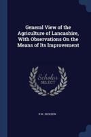 General View of the Agriculture of Lancashire, With Observations On the Means of Its Improvement